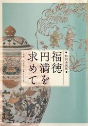福徳円満を求めて : 中国元・明時代の華やかな工芸 : 特別企画展