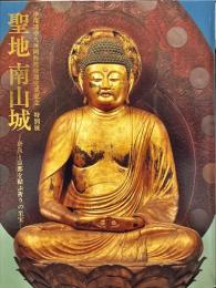 聖地南山城 : 奈良と京都を結ぶ祈りの至宝　＜浄瑠璃寺九体阿弥陀仏修理完成記念＞