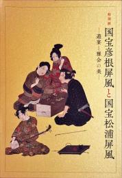 国宝彦根屏風と国宝松浦屏風 : 遊宴と雅会の美 : 特別展