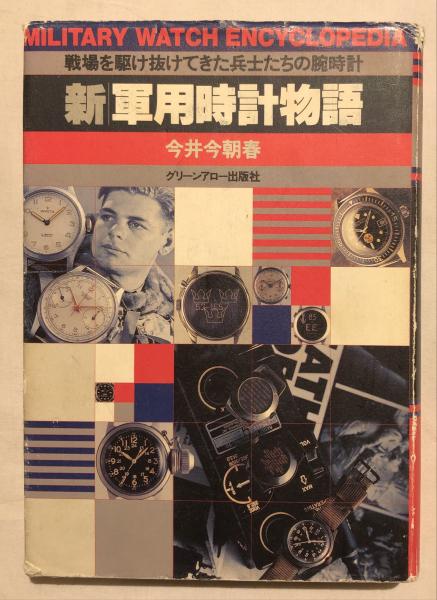 新・軍用時計物語 戦場を駆け抜けてきた兵士たちの腕時計 今井今朝春 新・軍用時計物語: 戦場を駆け抜けてきた兵士たちの腕時計