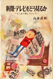 新聞・テレビをどう見るか : どこまで信じていい?