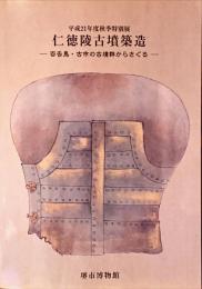 仁徳陵古墳築造 : 百舌鳥・古市の古墳群からさぐる : 平成21年度秋季特別展