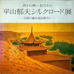 平山郁夫シルクロード展 : 西から東へ10万キロ 文明の跡を描き終えて