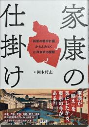 家康の仕掛け　「将軍の都市計画」からよみとく江戸東京の原型
