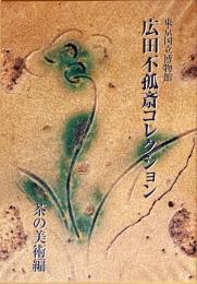 広田不孤斎コレクション　茶の美術編: 東京国立博物館