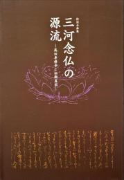 三河念仏の源流 : 高田専修寺と初期真宗 : 特別企画展