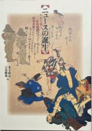 ニュースの誕生 : かわら版と新聞錦絵の情報世界