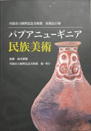 パプアニューギニア民族美術　丹波市立植野記念美術館　収蔵品目録