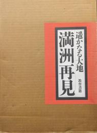 遥かなる大地　満洲再見（１、満洲に溢れる光と影　２、満洲の大地と共に生きて　特別付録カラー版覆刻・旧「満洲国地図」付）