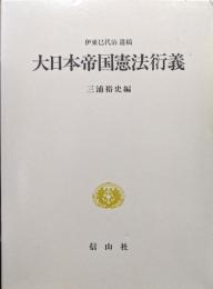 伊東巳代治遺稿　大日本帝国憲法衍義（近代日本憲法学叢書２）