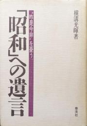 「昭和」への遺言―“昨是今非”を憂う―