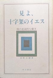 見よ、十字架のイエス−神の逆説的な働き−