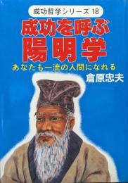 成功を呼ぶ陽明学−あなたも一流の人間になれる−（成功哲学シリーズ１８）