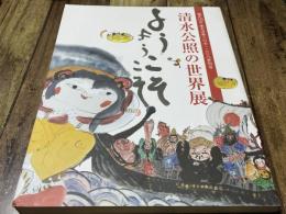 清水公照の世界展〜ようこそ　ようこそ〜