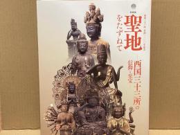特別展聖地をたずねて : 西国三十三所の信仰と至宝 : 西国三十三所草創一三〇〇年記念