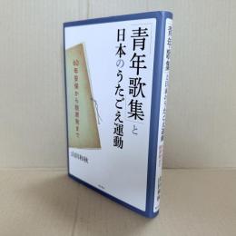 「青年歌集」と日本のうたごえ運動 : 60年安保から脱原発まで
