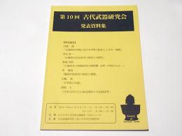 第10回　古代武器研究会　発表資料集