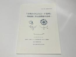 「文明のクロスロード長崎」　-陶磁器に見る国際都市長崎-　　平成29年度 長崎県考古学大会