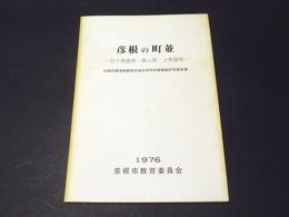 彦根の町並 : 旧下魚屋町・職人町・上魚屋町 伝統的建造物群保存地区保存対策調査研究報告書