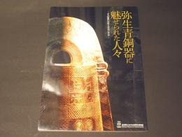 弥生青銅器に魅せられた人々 : その製作技術と祭祀の世界 : 島根県立古代出雲歴史博物館企画展