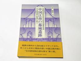 中国江南の都城遺跡 : 日本都城制の源流を探る 中国都城制研究学術友好訪中団報告記録