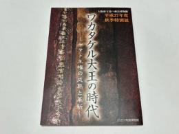 ワカタケル大王の時代 : ヤマト王権の成熟と革新 : 平成27年度秋季特別展