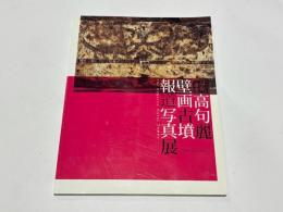 世界遺産高句麗壁画古墳報道写真展 : 古代へのいざない
