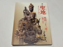 西国三十三所草創一三〇〇年記念　特別展聖地をたずねて  西国三十三所の信仰と至宝 :