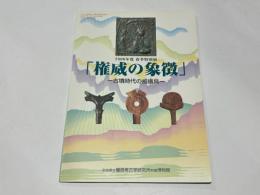 権威の象徴 : 古墳時代の威儀具