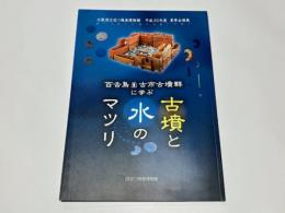 百舌鳥・古市古墳群に学ぶ、古墳と水のマツリ : 大阪府立近つ飛鳥博物館平成30年度夏季企画展