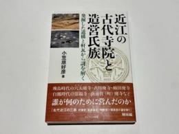 近江の古代寺院と造営氏族　発掘した遺構と軒瓦から謎を解く