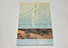 弥生文化のはじまり : 土井ヶ浜遺跡と響灘周辺 : 平成23年度秋季特別展