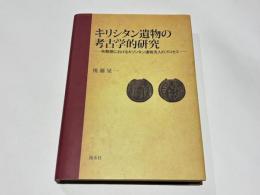 キリシタン遺物の考古学的研究　－布教期におけるキリシタン遺物流入のプロセス－