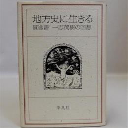 地方史に生きる　聞き書 一志茂樹の回想