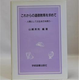 これからの道徳教育を求めて  人間としての生き方を問う