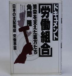 ドキュメント労働組合 繁栄を支えた裏方たち　日本の支配階級[労働界篇]