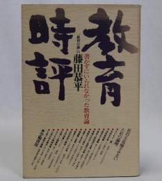 教育時評　書かずにいられなかった教育論