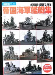 超精密模型で見る帝国海軍艦艇集 ＜歴史群像シリーズ＞