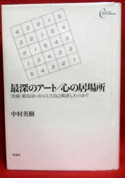 最深のアート/心の居場所　　［実録］窮鳥はいかにして自己救済したのか？