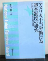 アメリカ不当労働行為審査制度の研究ーNLRBの審査制度の実態と課題ー