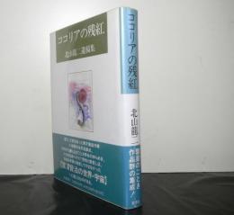 ココリアの残紅　北村龍二遺稿集