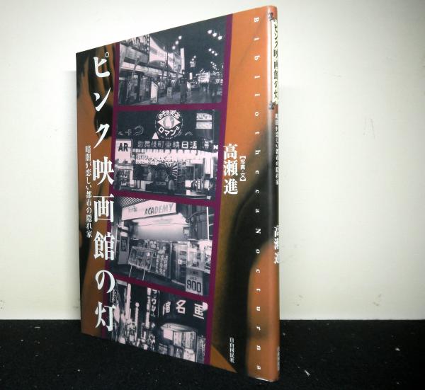 ピンク映画館の灯 暗闇が恋しい都市の隠れ家 高瀬 進 高山文庫 古本 中古本 古書籍の通販は 日本の古本屋 日本の古本屋