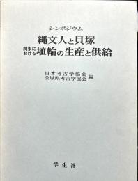 	縄文人と貝塚 : 関東における埴輪の生産と供給 : シンポジウム