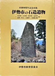 伊勢市の石造遺物 : 月待塔・日待塔・庚申塔・巡拝塔・道標・町石・五輪塔・六地蔵石幢編 : 市制80周年記念出版