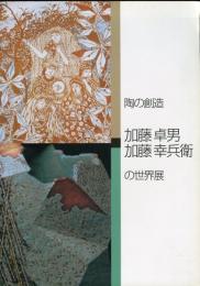 陶の創造　加藤卓男　加藤幸兵衛の世界展