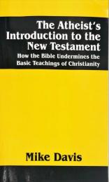 The Atheist's Introduction to the New Testament: How the Bible Undermines the Basic Teachings of Christianity