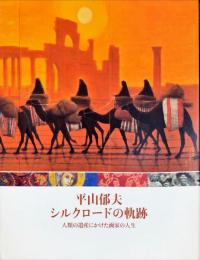 平山郁夫シルクロードの軌跡 : Hirayama Ikuo : 人類の遺産にかけた画家の人生