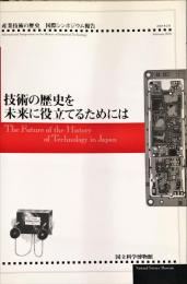 技術の歴史を未来に役立てるためには : 産業技術の歴史国際シンポジウム報告　　The future of the history of technology in Japan : International Symposium of the History of Industrial Technology