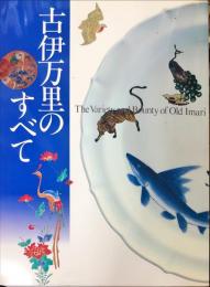 古伊万里のすべて : Ｔｈｅ　ｖａｒｉｅｔｙ　ａｎｄ　ｂｏｕｎｔｙ　ｏｆ　Ｏｌｄ　Ｉｍａｒｉ