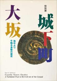 城下町大坂 : 特別展 : 地中より今甦る激動の歴史 = Castle town Osaka : special exhibition : a turbulent past is revived out of the ground